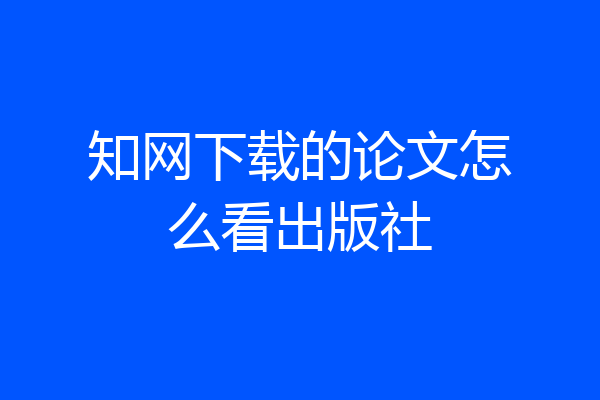 知网下载的论文怎么看出版社