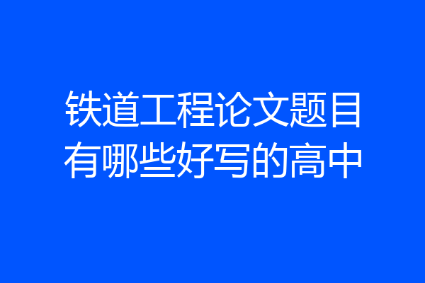 铁道工程论文题目有哪些好写的高中