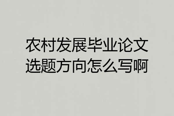 农村发展毕业论文选题方向怎么写啊