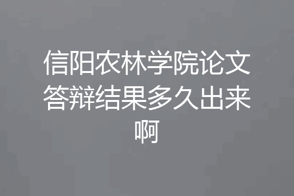 信阳农林学院论文答辩结果多久出来啊