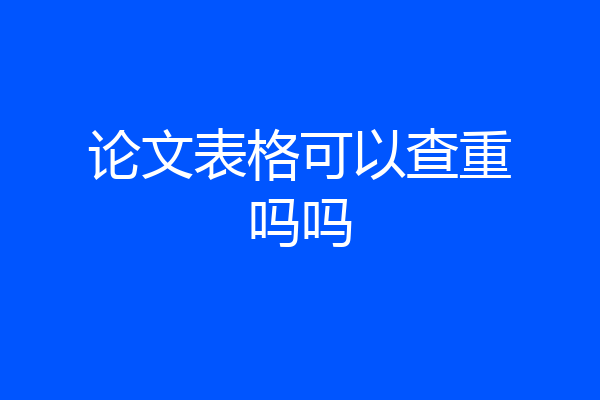 论文表格可以查重吗吗