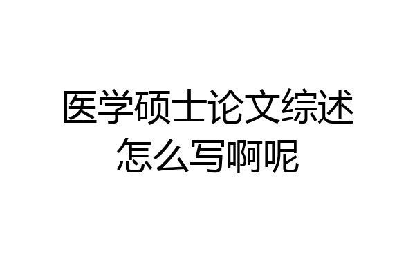 医学硕士论文综述怎么写啊呢