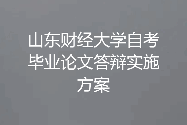 山东财经大学自考毕业论文答辩实施方案
