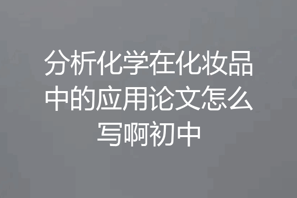 分析化学在化妆品中的应用论文怎么写啊初中