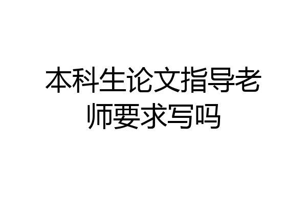 本科生论文指导老师要求写吗