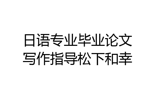 日语专业毕业论文写作指导松下和幸