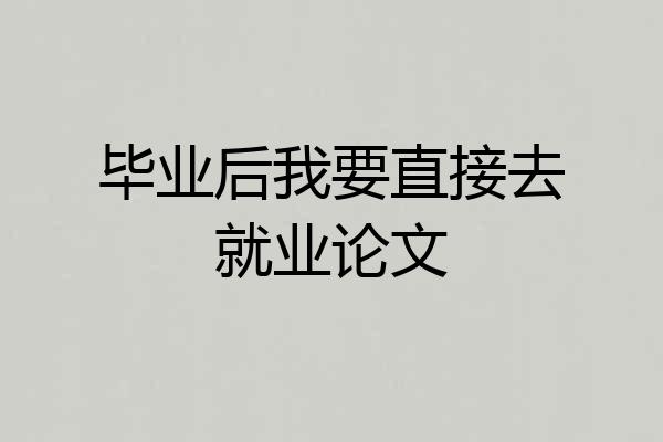 毕业后我要直接去就业论文