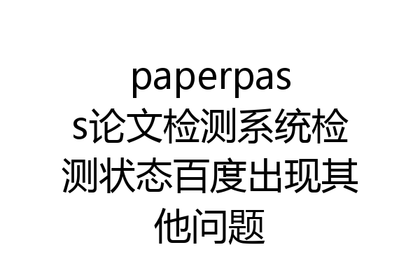 paperpass论文检测系统检测状态百度出现其他问题