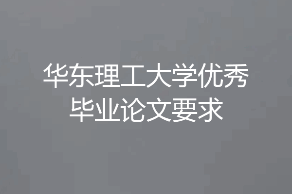 华东理工大学优秀毕业论文要求