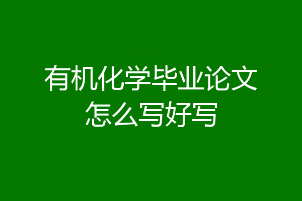 有机化学毕业论文怎么写好写