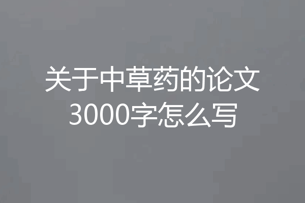 关于中草药的论文3000字怎么写