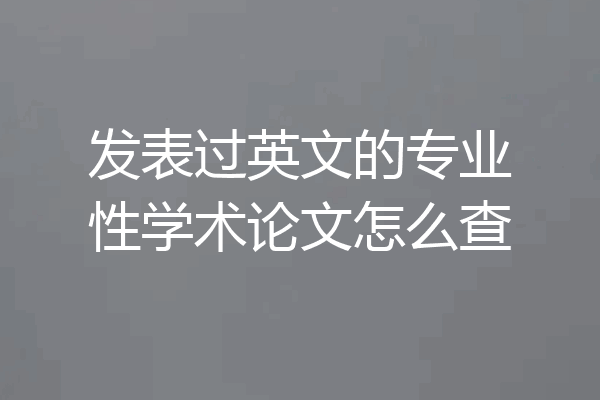 发表过英文的专业性学术论文怎么查