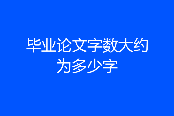 毕业论文字数大约为多少字