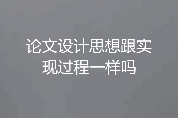 论文设计思想跟实现过程一样吗