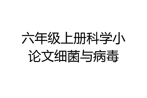 六年级上册科学小论文细菌与病毒