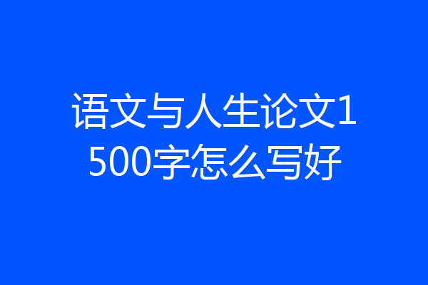 语文与人生论文1500字怎么写好