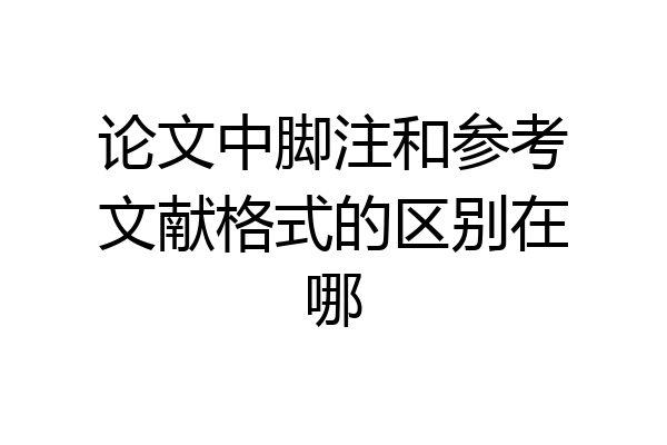 论文中脚注和参考文献格式的区别在哪