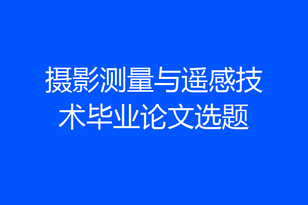 摄影测量与遥感技术毕业论文选题