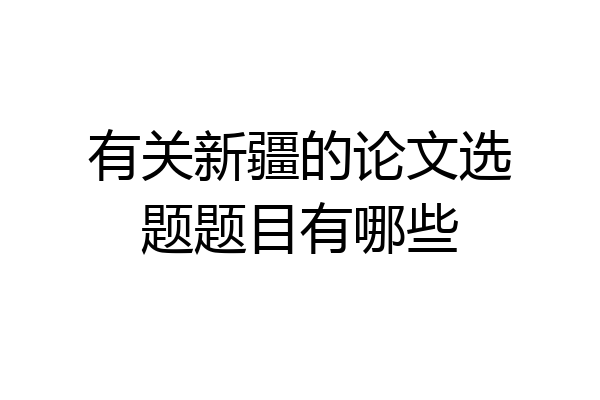 有关新疆的论文选题题目有哪些