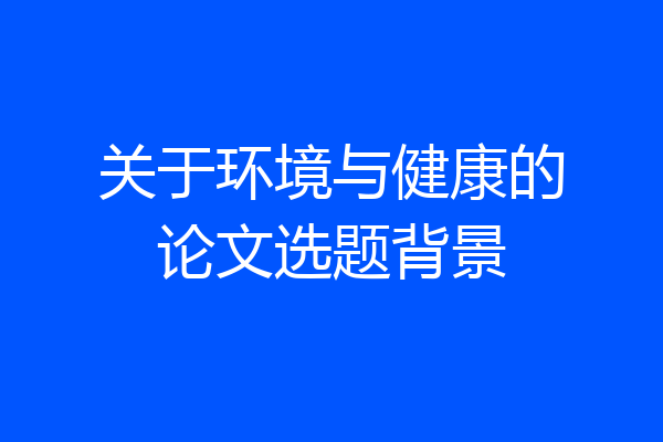 关于环境与健康的论文选题背景