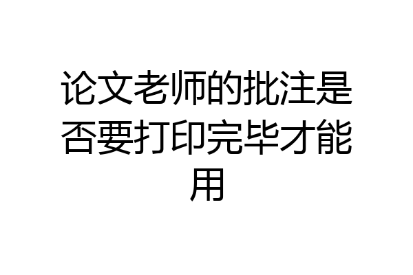 论文老师的批注是否要打印完毕才能用