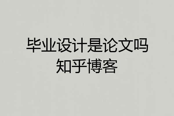 毕业设计是论文吗知乎博客