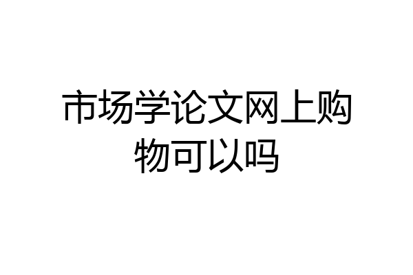 市场学论文网上购物可以吗