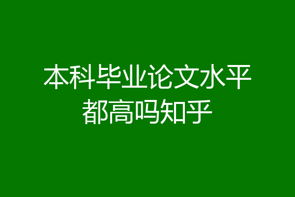 本科毕业论文水平都高吗知乎