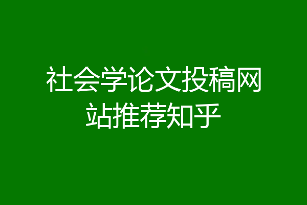 社会学论文投稿网站推荐知乎