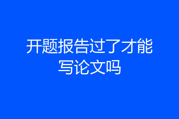开题报告过了才能写论文吗