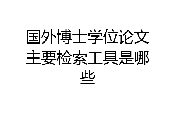 国外博士学位论文主要检索工具是哪些
