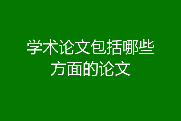 学术论文包括哪些方面的论文