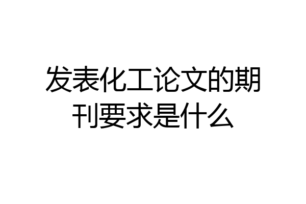 发表化工论文的期刊要求是什么