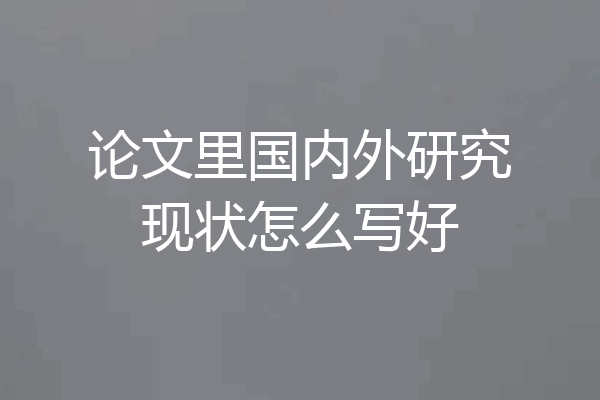 论文里国内外研究现状怎么写好