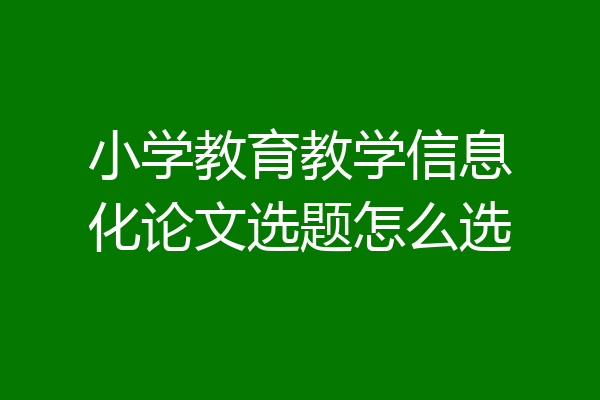 小学教育教学信息化论文选题怎么选