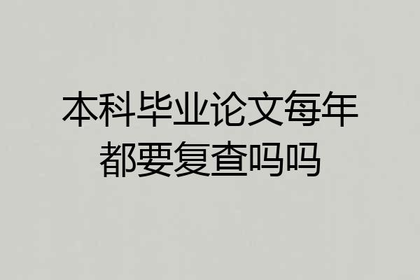 本科毕业论文每年都要复查吗吗