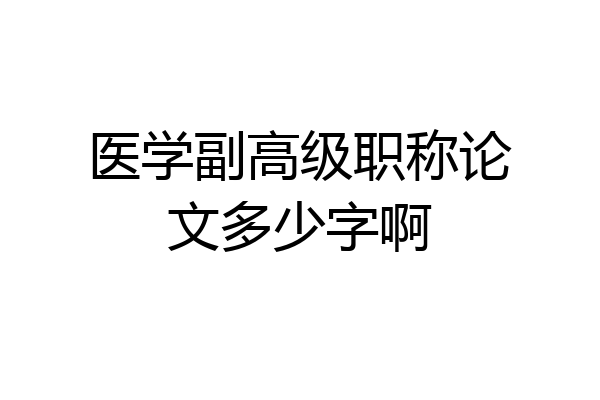 医学副高级职称论文多少字啊