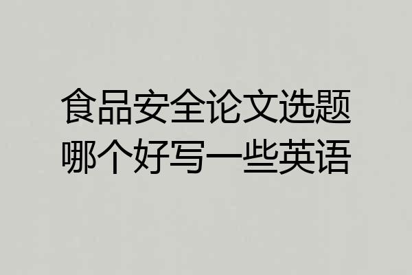 食品安全论文选题哪个好写一些英语