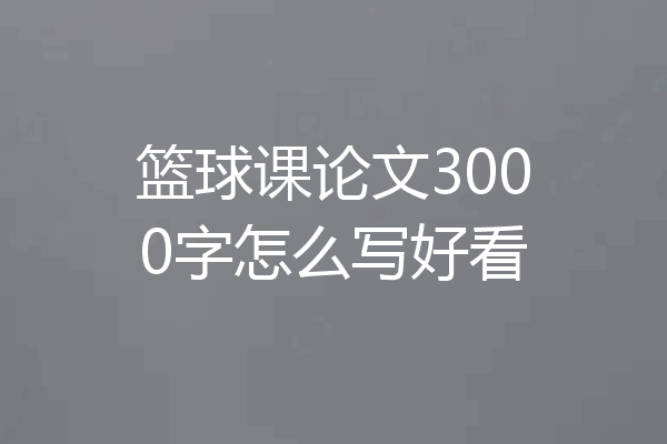 篮球课论文3000字怎么写好看