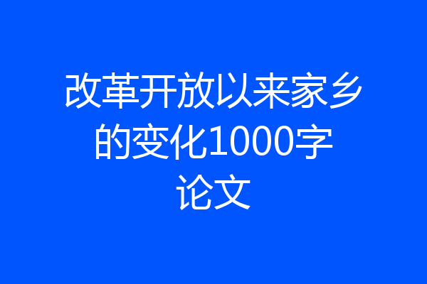 改革开放以来家乡的变化1000字论文