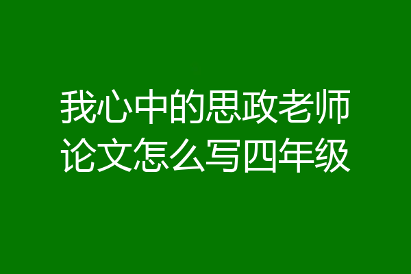 我心中的思政老师论文怎么写四年级
