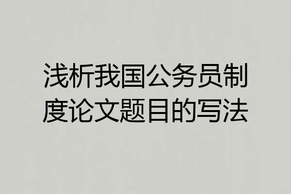 浅析我国公务员制度论文题目的写法