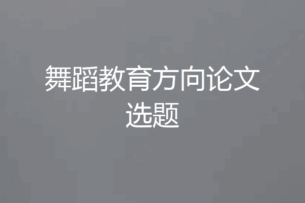 舞蹈教育方向论文选题