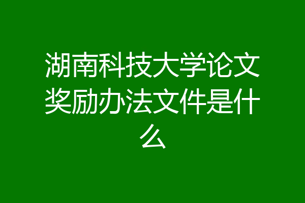 湖南科技大学论文奖励办法文件是什么