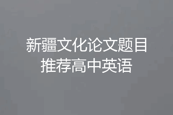 新疆文化论文题目推荐高中英语