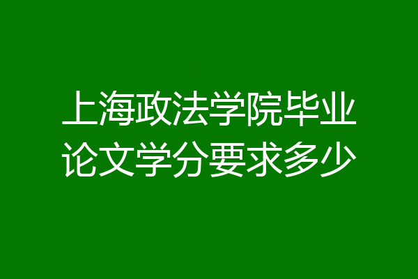 上海政法学院毕业论文学分要求多少