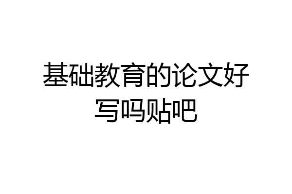 基础教育的论文好写吗贴吧