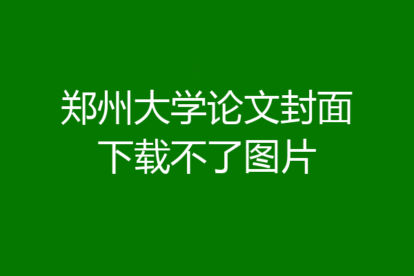 郑州大学论文封面下载不了图片