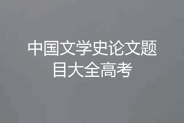 中国文学史论文题目大全高考