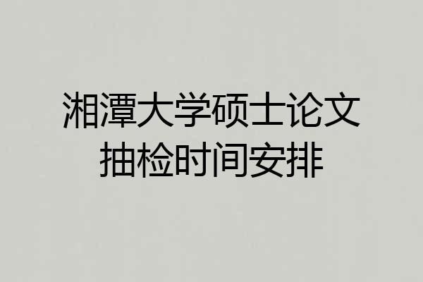 湘潭大学硕士论文抽检时间安排